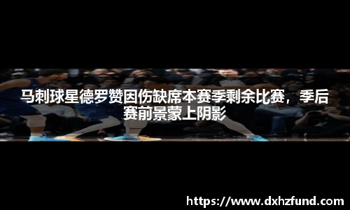 马刺球星德罗赞因伤缺席本赛季剩余比赛，季后赛前景蒙上阴影