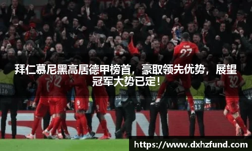 拜仁慕尼黑高居德甲榜首，豪取领先优势，展望冠军大势已定！