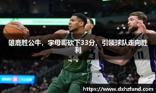 雄鹿胜公牛，字母哥砍下33分，引领球队走向胜利