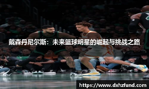 戴森丹尼尔斯：未来篮球明星的崛起与挑战之路