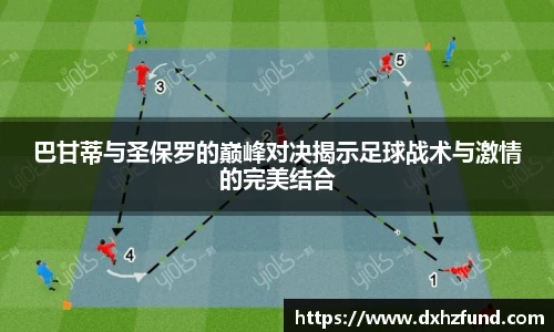 巴甘蒂与圣保罗的巅峰对决揭示足球战术与激情的完美结合