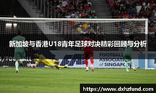 新加坡与香港U18青年足球对决精彩回顾与分析