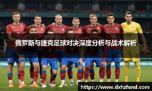 俄罗斯与捷克足球对决深度分析与战术解析