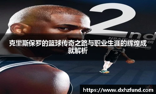 克里斯保罗的篮球传奇之路与职业生涯的辉煌成就解析