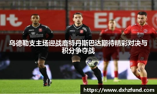 乌德勒支主场迎战鹿特丹斯巴达期待精彩对决与积分争夺战