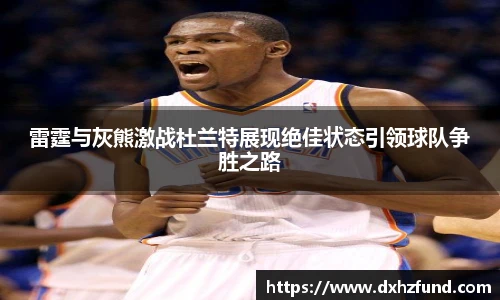 雷霆与灰熊激战杜兰特展现绝佳状态引领球队争胜之路