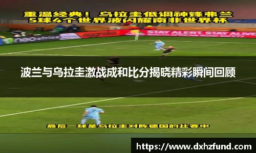 波兰与乌拉圭激战成和比分揭晓精彩瞬间回顾