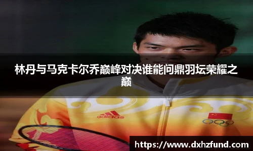 林丹与马克卡尔乔巅峰对决谁能问鼎羽坛荣耀之巅