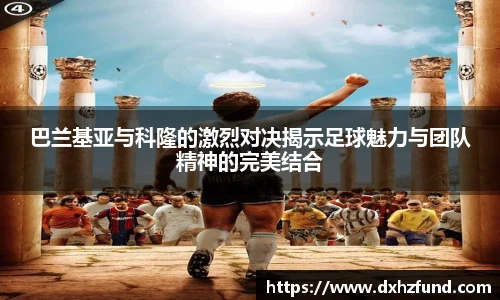 巴兰基亚与科隆的激烈对决揭示足球魅力与团队精神的完美结合