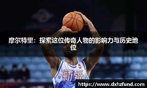 摩尔特里：探索这位传奇人物的影响力与历史地位