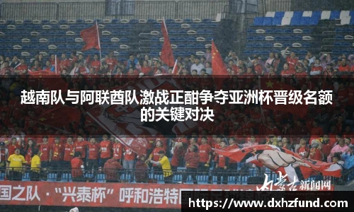 越南队与阿联酋队激战正酣争夺亚洲杯晋级名额的关键对决