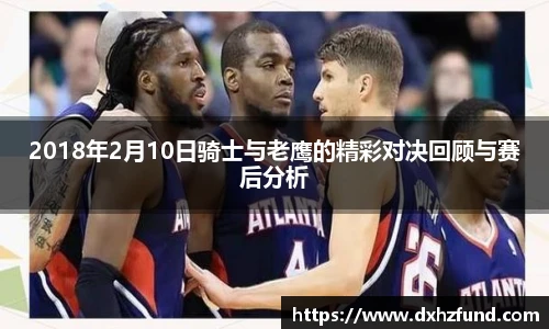 2018年2月10日骑士与老鹰的精彩对决回顾与赛后分析