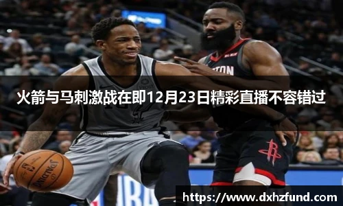 火箭与马刺激战在即12月23日精彩直播不容错过