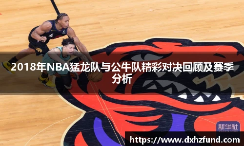2018年NBA猛龙队与公牛队精彩对决回顾及赛季分析
